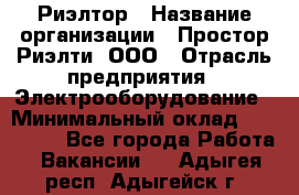 Риэлтор › Название организации ­ Простор-Риэлти, ООО › Отрасль предприятия ­ Электрооборудование › Минимальный оклад ­ 150 000 - Все города Работа » Вакансии   . Адыгея респ.,Адыгейск г.